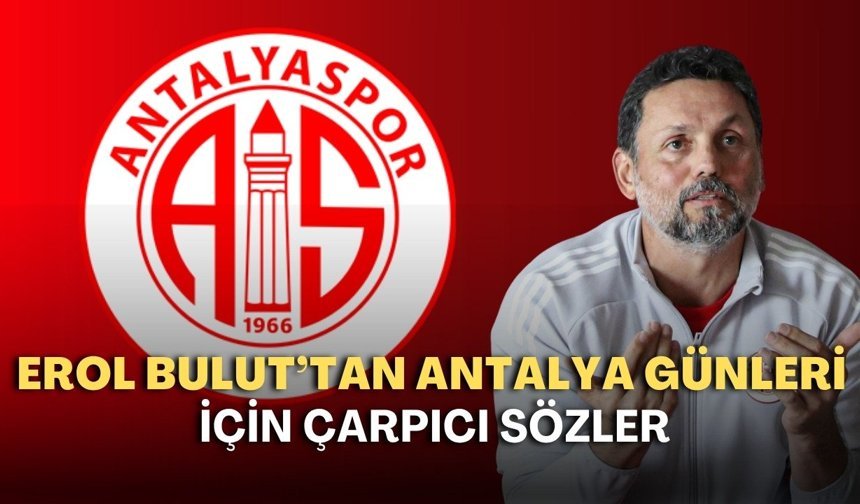 Erol Bulut’tan Antalya günleri için çarpıcı sözler