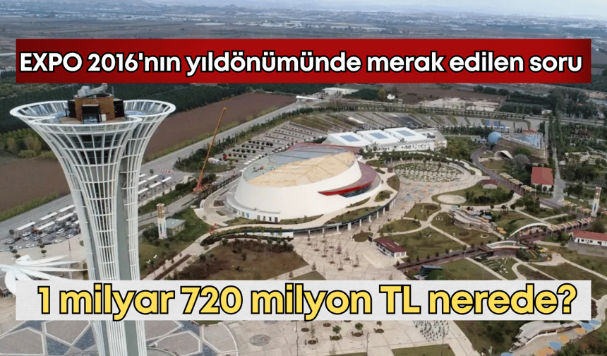 Antalya EXPO 2016'nın yıldönümünde merak edilen soru: 1 milyar 720 milyon TL nerede?