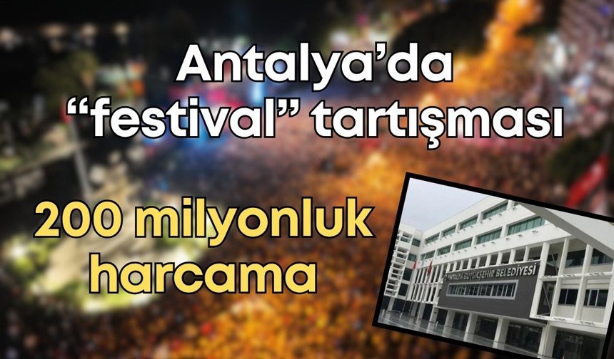 Antalya’da “festival” tartışması: 200 milyonluk harcama gündem oldu