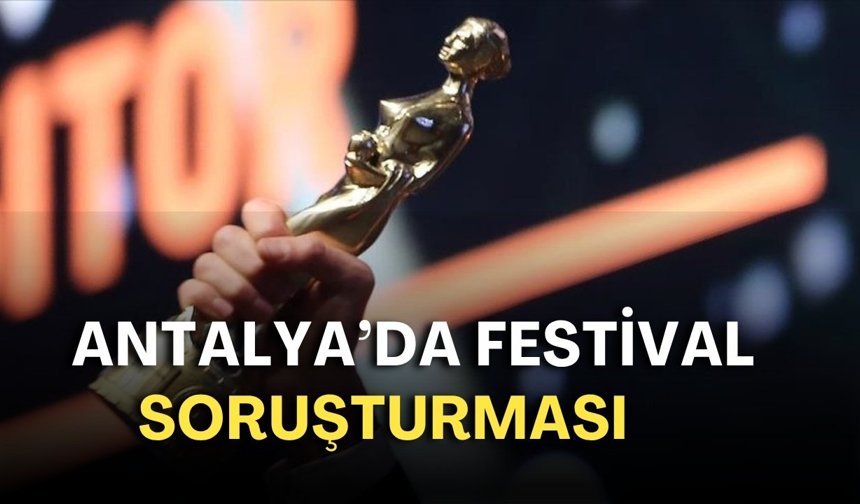 Antalya’da festival soruşturması: Gözler iptal edilen Altın Portakal’a çevrildi