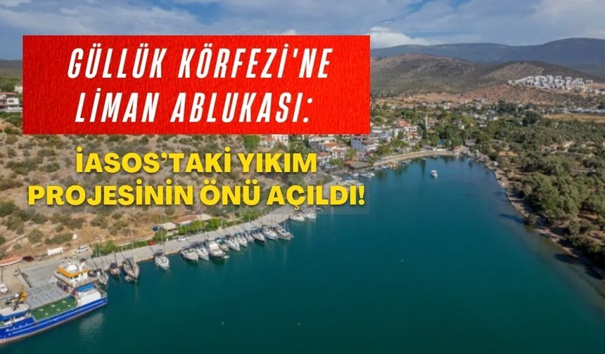 Güllük Körfezi'ne liman ablukası: İasos’taki yıkım projesinin önü açıldı!