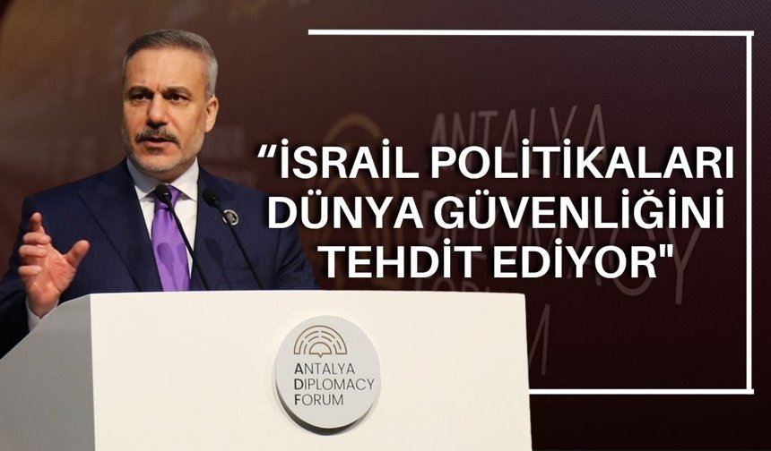 Hakan Fidan’dan Antalya'da konuştu: “İsrail politikaları dünya güvenliğini tehdit ediyor"