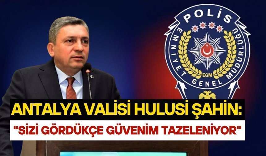 Antalya Valisi Hulusi Şahin: "Sizi gördükçe güvenim tazeleniyor"