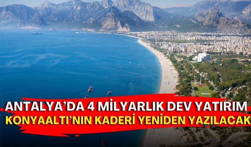 Antalya’da 4 milyarlık dev yatırım! Konyaaltı’nın kaderi yeniden yazılacak