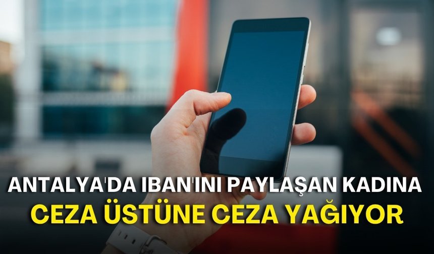 Antalya'da IBAN'ını paylaşan kadına ceza üstüne ceza yağıyor