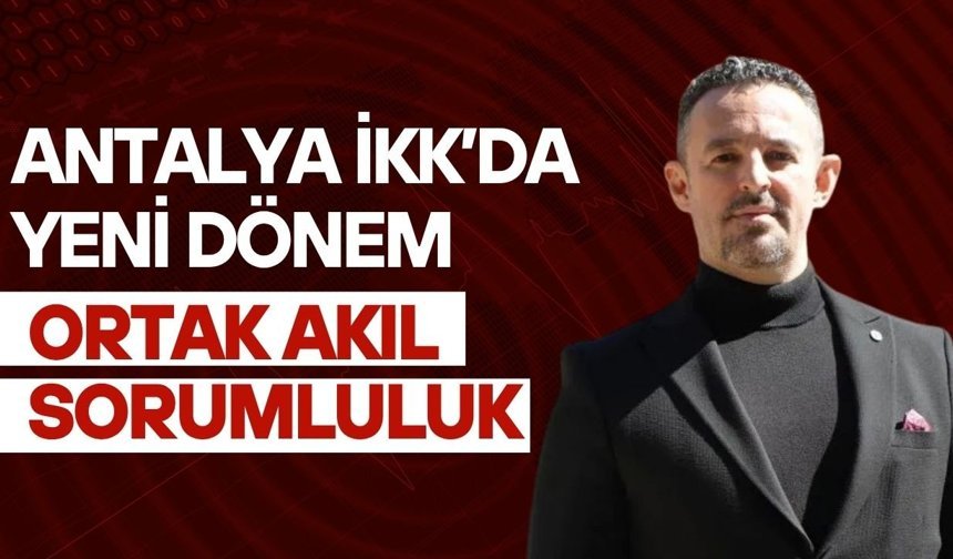 Antalya İKK’da ortak akıl ve sorumluluk vurgusuyla yeni dönem