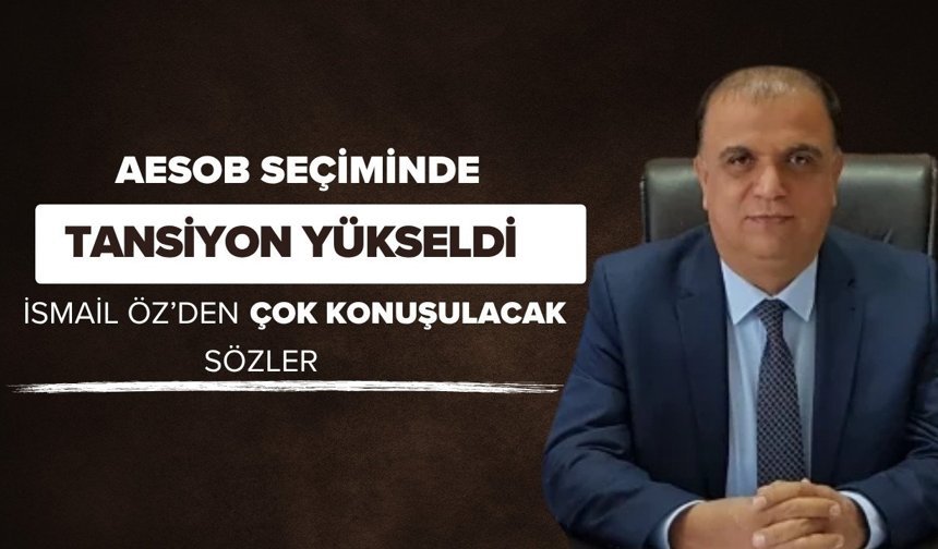 AESOB seçiminde tansiyon yükseldi: İsmail Öz’den çok konuşulacak sözler