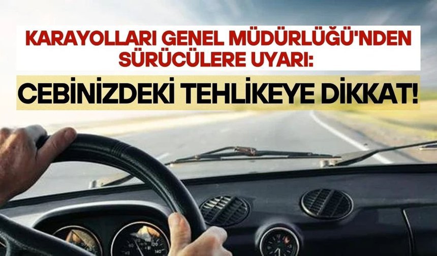 Karayolları Genel Müdürlüğü'nden sürücülere uyarı: Cebinizdeki tehlikeye dikkat!