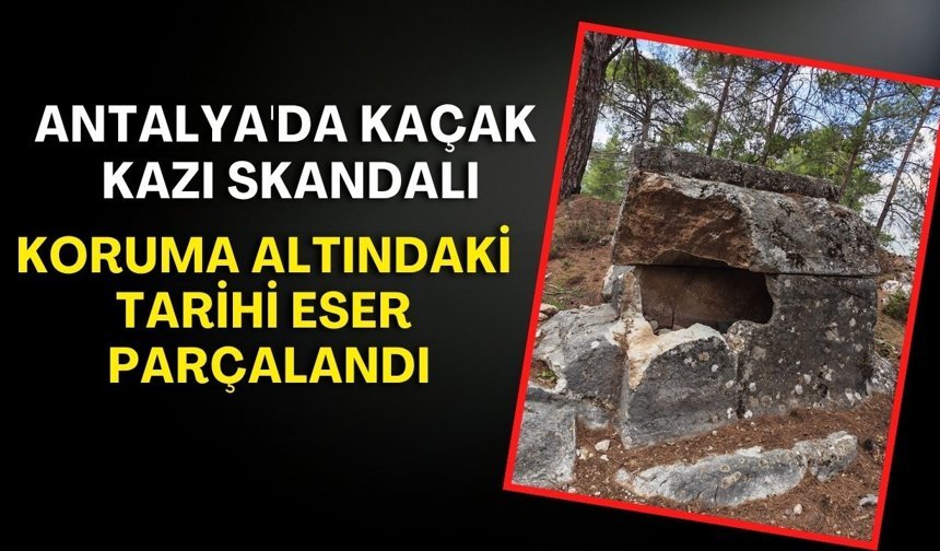 Antalya'da kaçak kazı skandalı! Koruma altındaki tarihi eser parçalandı