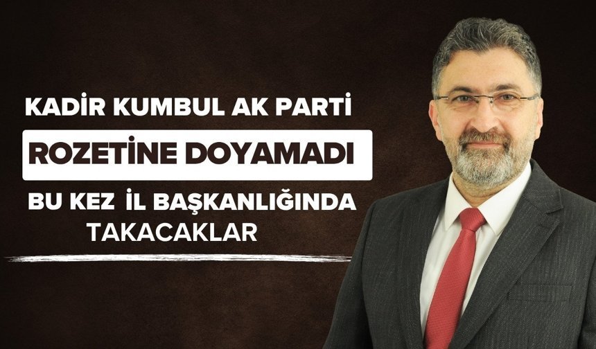 Kadir Kumbul Ak Parti rozetine doyamadı! Bu kez il başkanlığında takacaklar