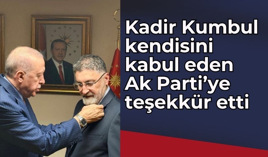 Kadir Kumbul’dan ilk açıklama: Kendisini kabul eden Ak Parti’ye teşekkür etti