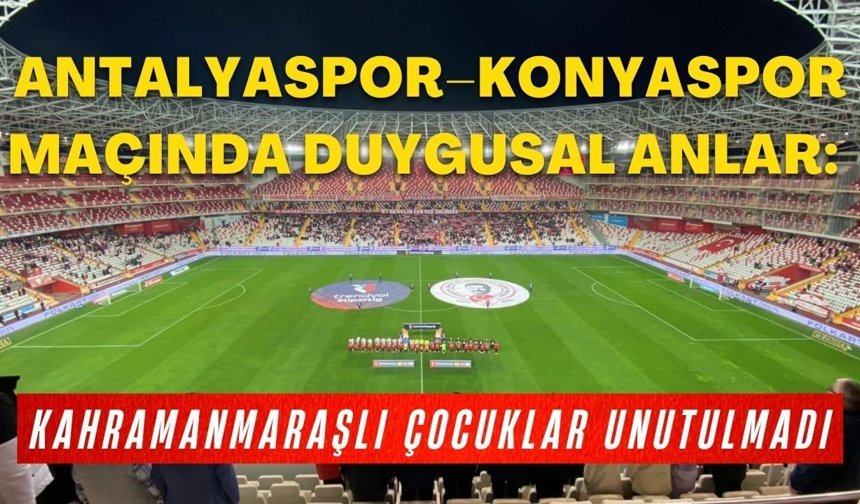 Antalyaspor–Konyaspor maçında duygusal anlar: Kahramanmaraşlı çocuklar unutulmadı