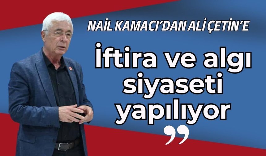 Nail Kamacı’dan Ali Çetin’e cevap: “İftira ve algı siyaseti yapıyor”