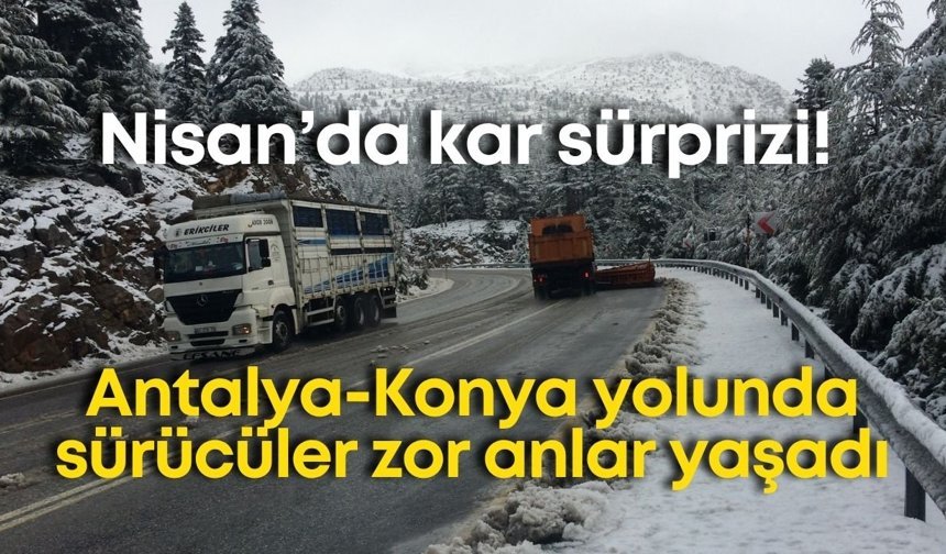 Nisan’da kar sürprizi! Antalya-Konya yolunda sürücüler zor anlar yaşadı
