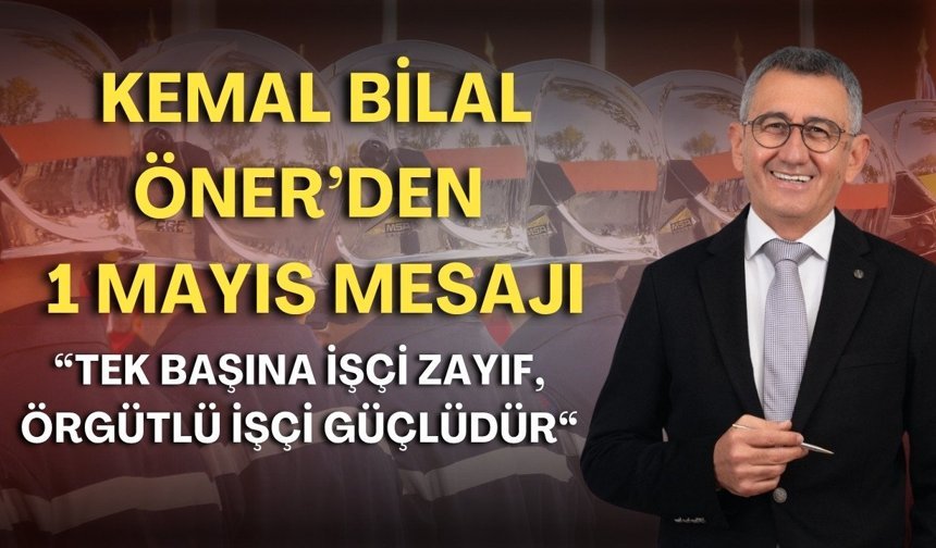 Kemal Bilal Öner’den 1 Mayıs mesajı: "Tek başına işçi zayıf, örgütlü işçi güçlüdür"