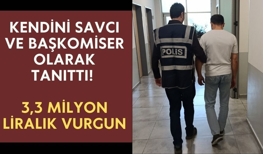 Kendini savcı ve başkomiser olarak tanıttı! 3,3 milyon liralık vurgun