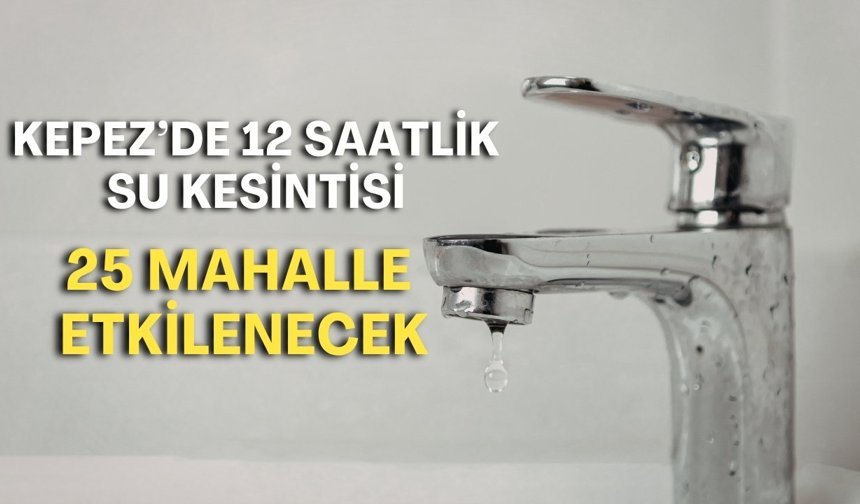 Kepez’de 12 saatlik su kesintisi! 25 mahalle etkilenecek