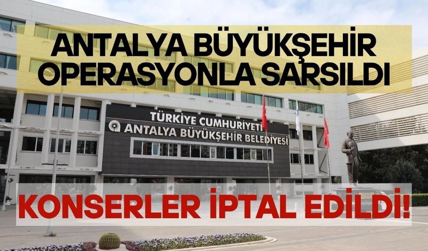 Antalya Büyükşehir operasyonla sarsıldı, konserler iptal edildi!