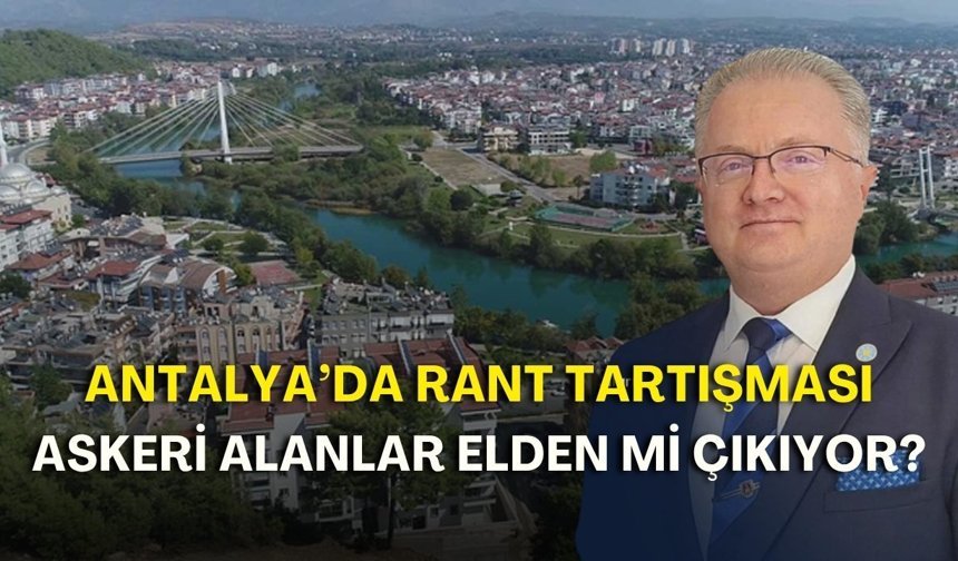 Antalya’da rant tartışması! Askeri alanlar elden mi çıkıyor?