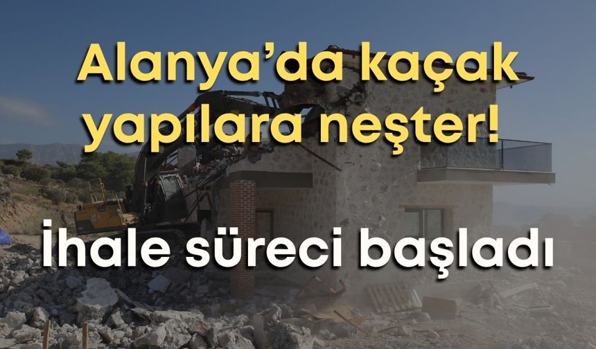 Alanya’da kaçak yapılara neşter! İhale süreci başladı