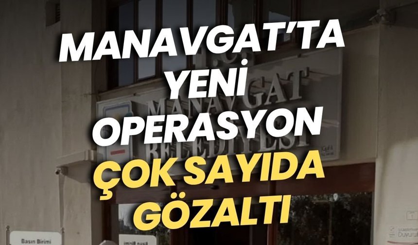 Manavgat’ta yeni operasyon: Çok sayıda gözaltı