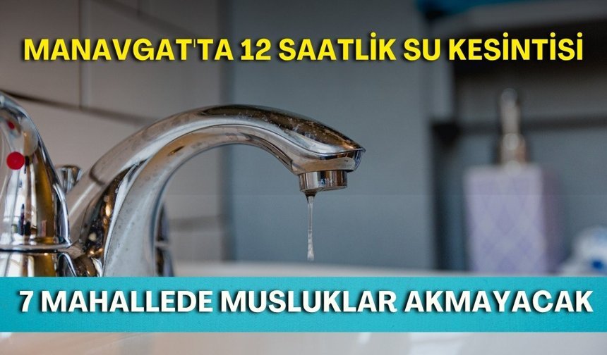 Manavgat'ta 12 saatlik su kesintisi! 7 mahallede musluklar akmayacak