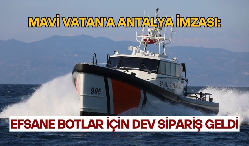 Mavi Vatan'a Antalya imzası: Efsane botlar için dev sipariş geldi