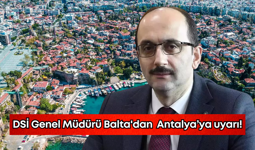 DSİ Genel Müdürü Mehmet Akif Balta'dan Antalya'ya uyarı!