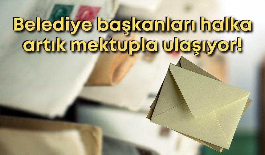 Belediye başkanları halka artık mektupla ulaşıyor!