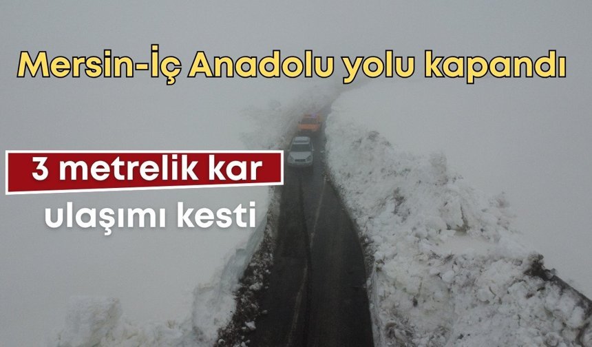 Mersin-İç Anadolu yolu kapandı: 3 metrelik kar ulaşımı kesti