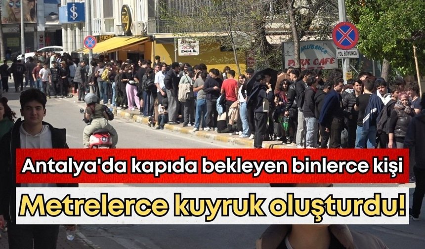 Antalya'da kapıda bekleyen binlerce kişi metrelerce kuyruk oluşturdu!