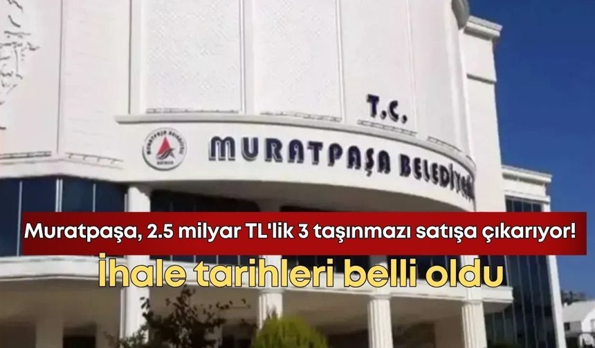 Muratpaşa, 2.5 milyar TL'lik 3 taşınmazı satışa çıkarıyor! İhale tarihleri belli oldu