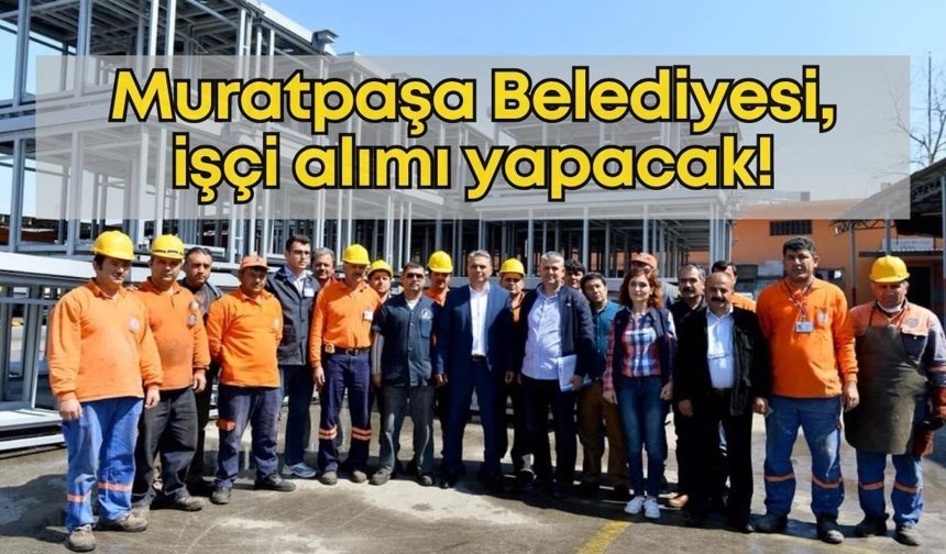 Antalya’da istihdam fırsatı: Muratpaşa Belediyesi, işçi alımı yapacak!