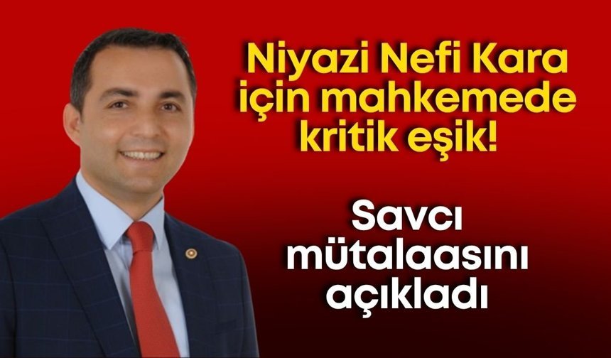Niyazi Nefi Kara için mahkemede kritik eşik! Savcı mütalaasını açıkladı