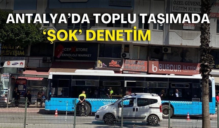Antalya’da toplu taşımada 'şok' denetim!