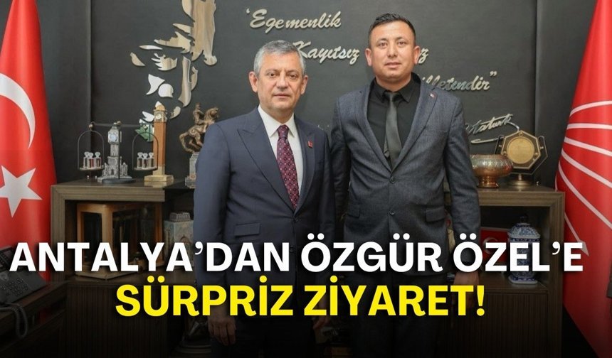 Antalya’dan Özgür Özel’e sürpriz ziyaret!