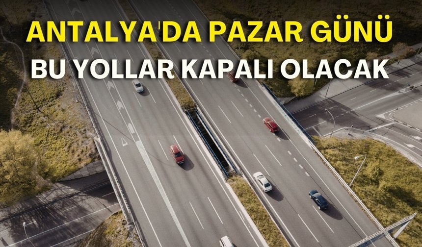 Antalya'da pazar günü bu yollar kapalı olacak! İşte güzergâhlar
