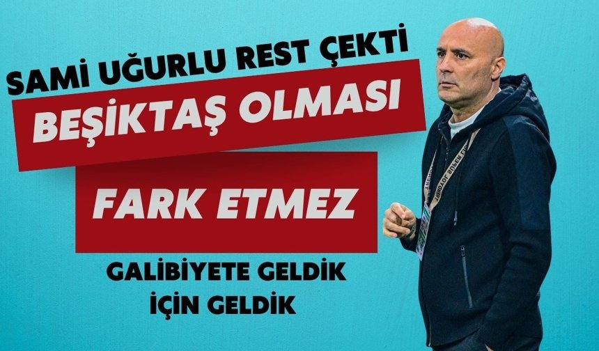 Sami Uğurlu rest çekti: "Beşiktaş olması fark etmez, galibiyete geldik"