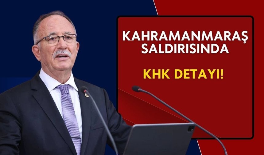 Kahramanmaraş saldırısında KHK detayı! Milletvekili Kılıç çağrı yaptı