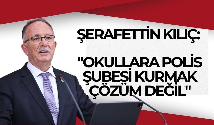 Şerafettin Kılıç: "Okullara polis şubesi kurmak çözüm değil"