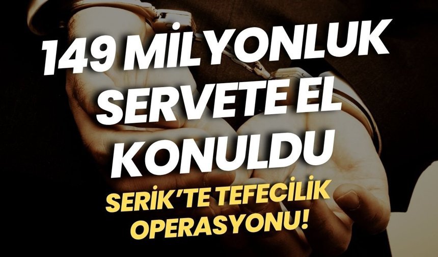 Serik’te tefecilik operasyonu! 149 milyonluk servete el konuldu