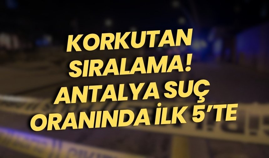 Korkutan sıralama! Antalya suç oranında ilk 5’te