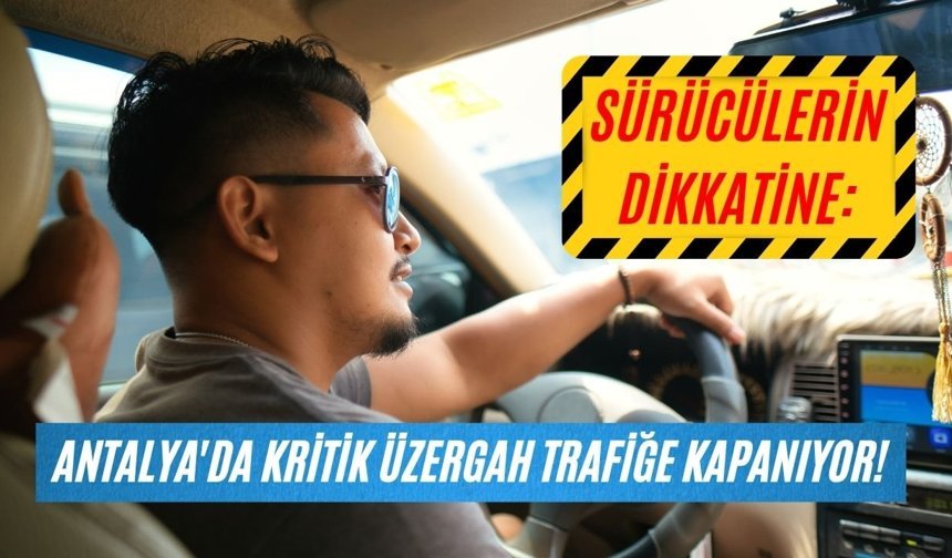 Sürücülerin dikkatine: Antalya'da kritik güzergah trafiğe kapanıyor!