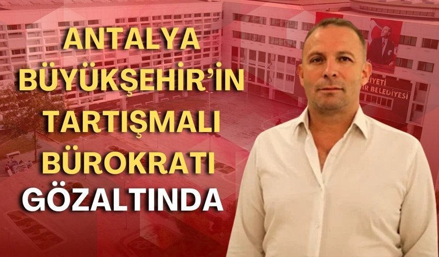 Antalya Büyükşehir’in tartışmalı bürokratı gözaltında! Altın Portakal sözleri gündem olmuştu