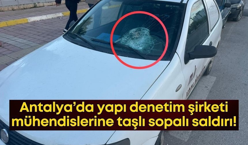 Antalya’da yapı denetim şirketi mühendislerine taşlı sopalı saldırı!