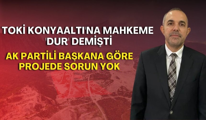 TOKİ Konyaaltı'na mahkeme 'dur' demişti: Ak Partili başkana göre projede sorun yok