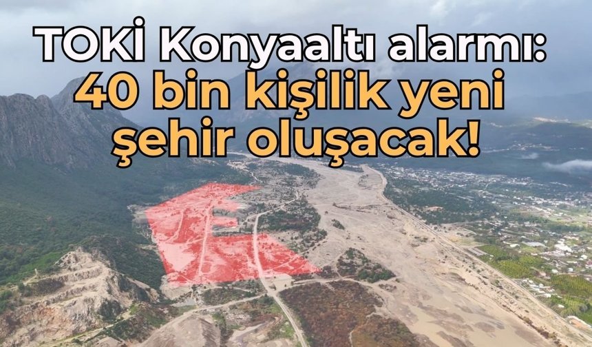 TOKİ Konyaaltı alarmı: 40 bin kişilik yeni şehir oluşacak!