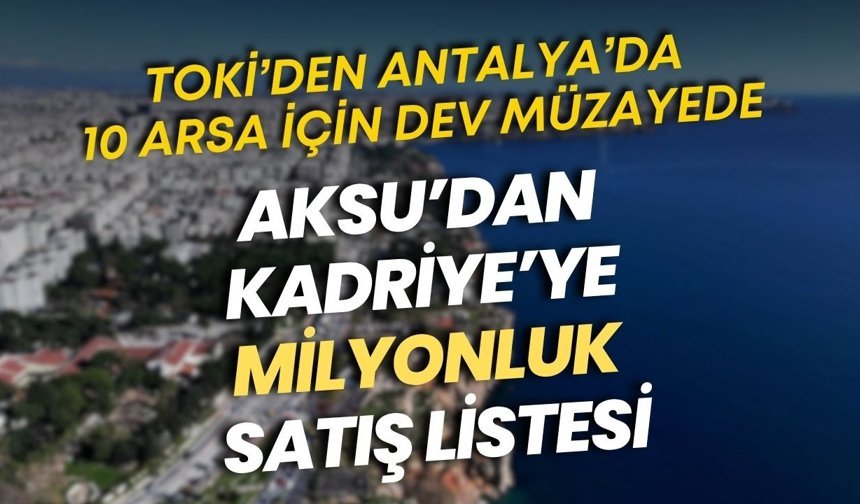 TOKİ’den Antalya’da 10 arsa için dev müzayede: Aksu’dan Kadriye’ye milyonluk satış listesi
