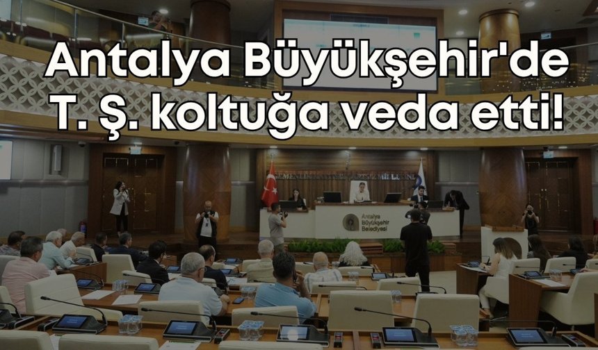 Antalya Büyükşehir'de T. Ş. koltuğa veda etti!