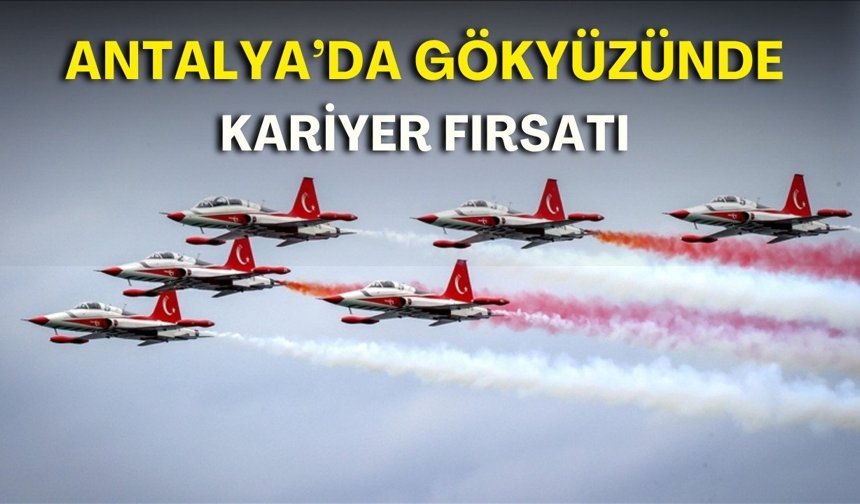 Türk Yıldızları yere iniyor! Antalya'da gençlere tüyo verecekler
